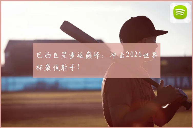 巴西巨星重返巅峰，冲击2026世界杯最佳射手！