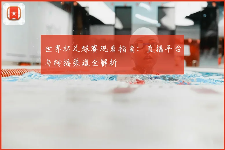 世界杯足球赛观看指南：直播平台与转播渠道全解析