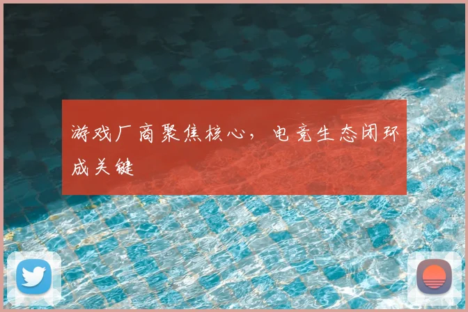 游戏厂商聚焦核心，电竞生态闭环成关键
