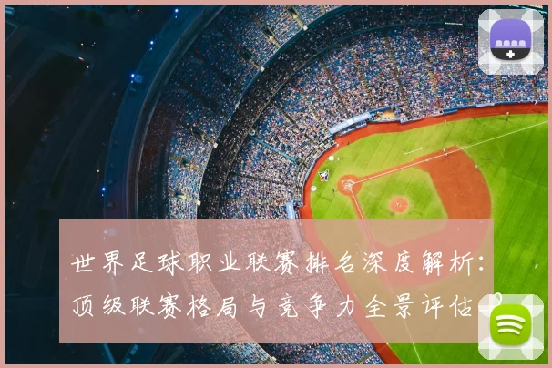 世界足球职业联赛排名深度解析:顶级联赛格局与竞争力全景评估_20260609201550