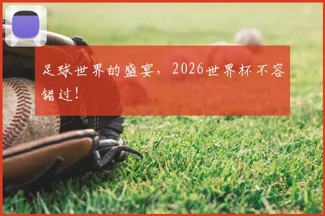 足球世界的盛宴，2026世界杯不容错过！