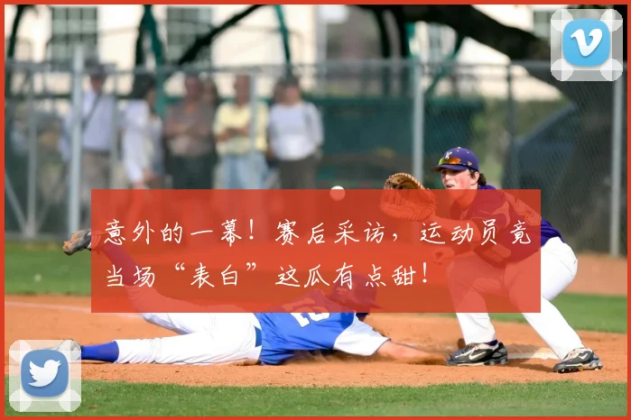 意外的一幕！赛后采访，运动员竟当场“表白”这瓜有点甜！