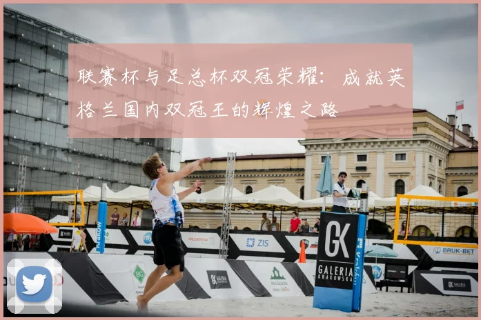 联赛杯与足总杯双冠荣耀:成就英格兰国内双冠王的辉煌之路