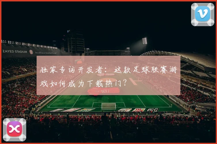 独家专访开发者:这款足球联赛游戏如何成为下载热门?