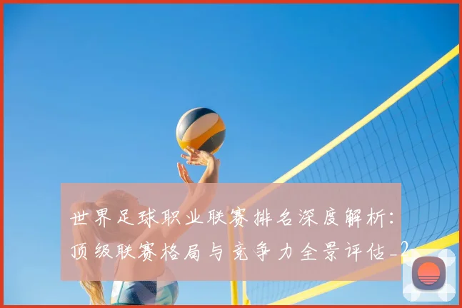 世界足球职业联赛排名深度解析:顶级联赛格局与竞争力全景评估_20260609201550