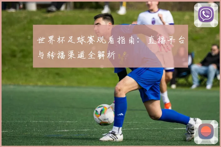 世界杯足球赛观看指南：直播平台与转播渠道全解析