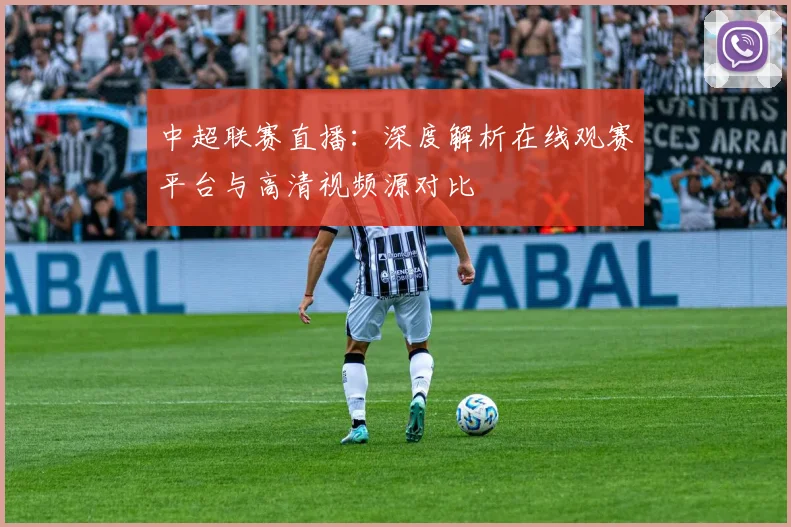 中超联赛直播:深度解析在线观赛平台与高清视频源对比