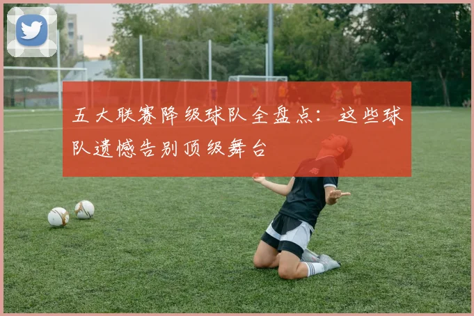 五大联赛降级球队全盘点:这些球队遗憾告别顶级舞台